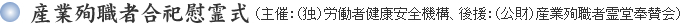 産業殉職者合祀慰霊式 （主催：（独）労働者健康福祉機構、後援：（公財）産業殉職者霊堂奉賛会）