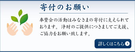 寄付のお願い 奉賛会の活動はみなさまの寄付に支えられております。浄財のご提供につきましてご支援、ご協力をお願い致します。